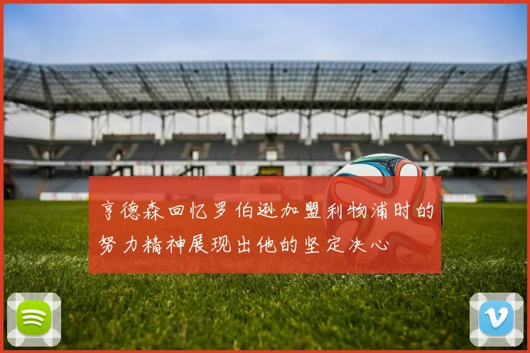 亨德森回忆罗伯逊加盟利物浦时的努力精神展现出他的坚定决心