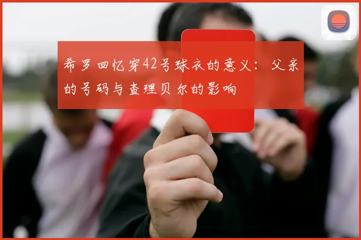希罗回忆穿42号球衣的意义：父亲的号码与查理贝尔的影响