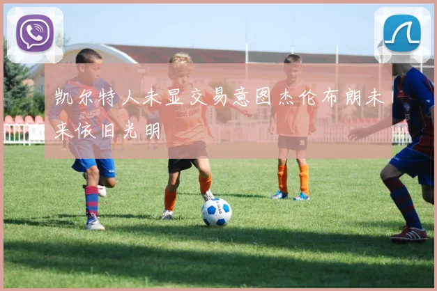 凯尔特人未显交易意图杰伦布朗未来依旧光明