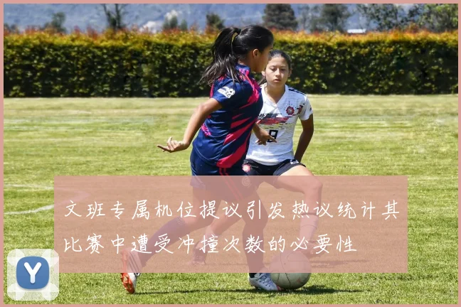 文班专属机位提议引发热议统计其比赛中遭受冲撞次数的必要性